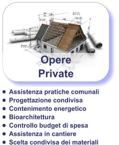 Opere Private •	Assistenza pratiche comunali •	Progettazione condivisa •	Contenimento energetico •	Bioarchitettura •	Controllo budget di spesa •	Assistenza in cantiere •	Scelta condivisa dei materiali